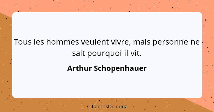 Tous les hommes veulent vivre, mais personne ne sait pourquoi il vit.... - Arthur Schopenhauer