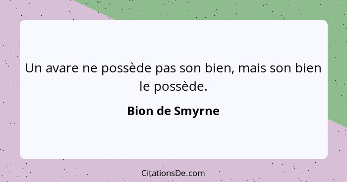 Un avare ne possède pas son bien, mais son bien le possède.... - Bion de Smyrne