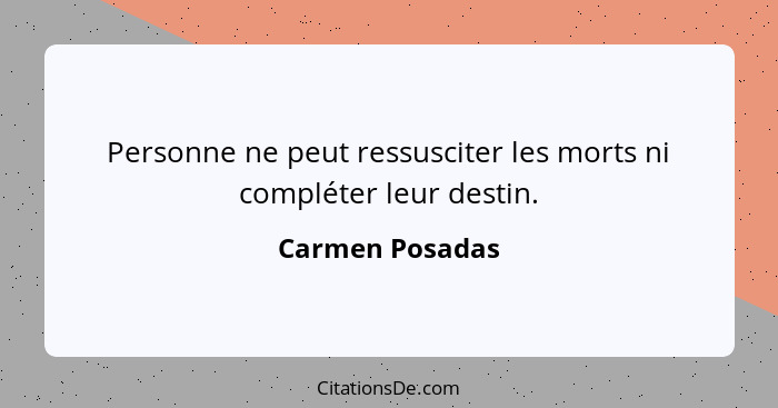 Personne ne peut ressusciter les morts ni compléter leur destin.... - Carmen Posadas