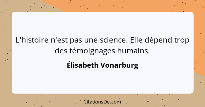 L'histoire n'est pas une science. Elle dépend trop des témoignages humains.... - Élisabeth Vonarburg