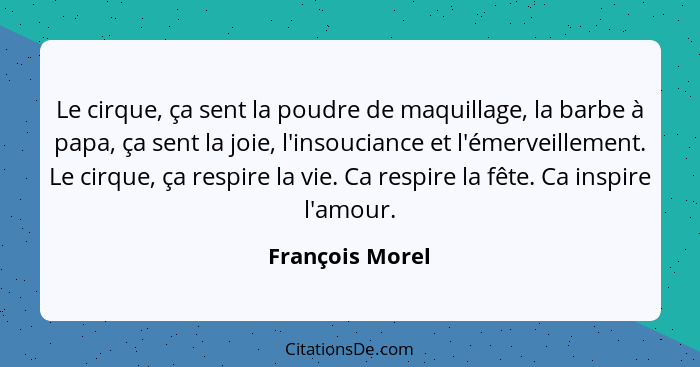 Le cirque, ça sent la poudre de maquillage, la barbe à papa, ça sent la joie, l'insouciance et l'émerveillement. Le cirque, ça respir... - François Morel