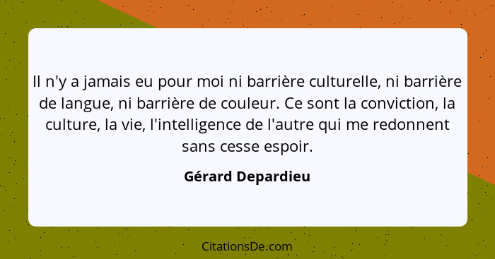 Il n'y a jamais eu pour moi ni barrière culturelle, ni barrière de langue, ni barrière de couleur. Ce sont la conviction, la cultur... - Gérard Depardieu