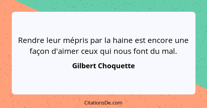 Rendre leur mépris par la haine est encore une façon d'aimer ceux qui nous font du mal.... - Gilbert Choquette