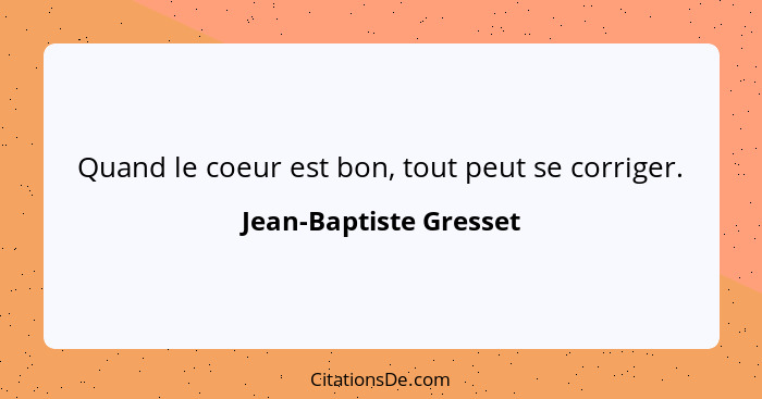 Quand le coeur est bon, tout peut se corriger.... - Jean-Baptiste Gresset