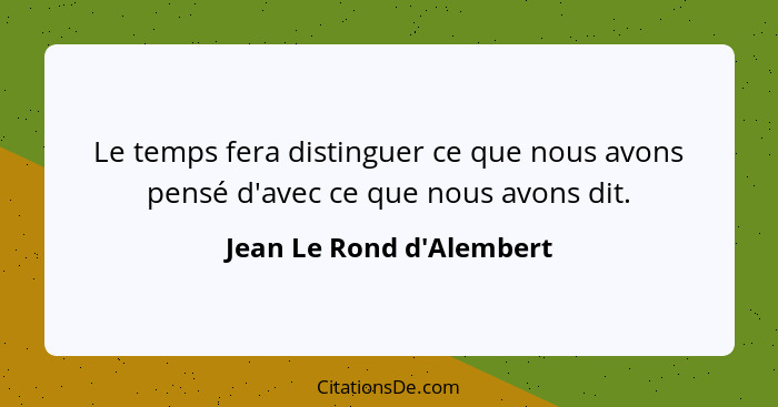 Le temps fera distinguer ce que nous avons pensé d'avec ce que nous avons dit.... - Jean Le Rond d'Alembert