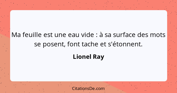 Ma feuille est une eau vide : à sa surface des mots se posent, font tache et s'étonnent.... - Lionel Ray