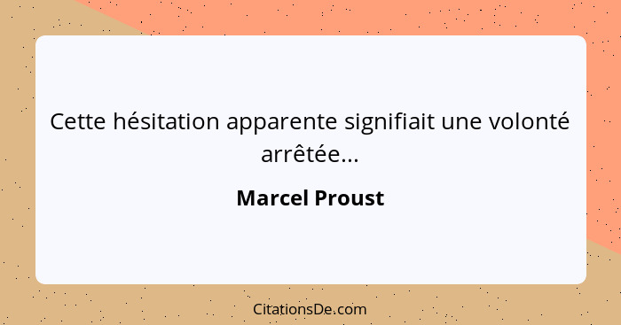 Cette hésitation apparente signifiait une volonté arrêtée...... - Marcel Proust