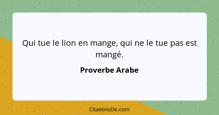 Qui tue le lion en mange, qui ne le tue pas est mangé.... - Proverbe Arabe
