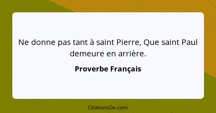 Ne donne pas tant à saint Pierre, Que saint Paul demeure en arrière.... - Proverbe Français