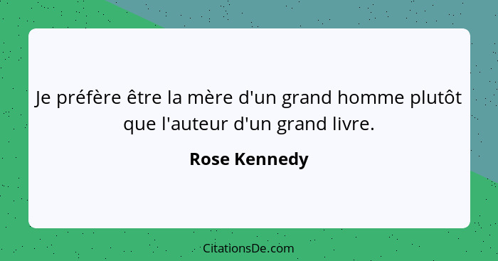 Je préfère être la mère d'un grand homme plutôt que l'auteur d'un grand livre.... - Rose Kennedy