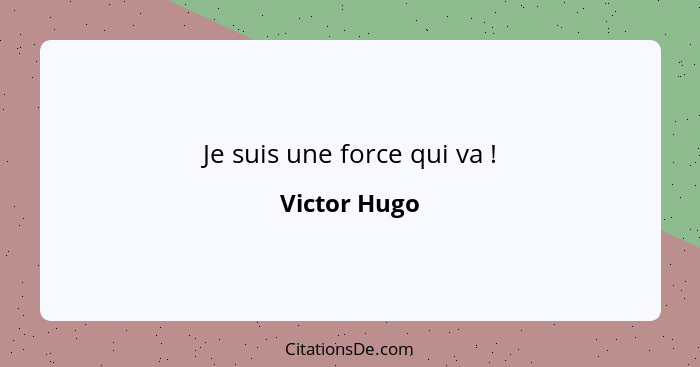 Je suis une force qui va !... - Victor Hugo