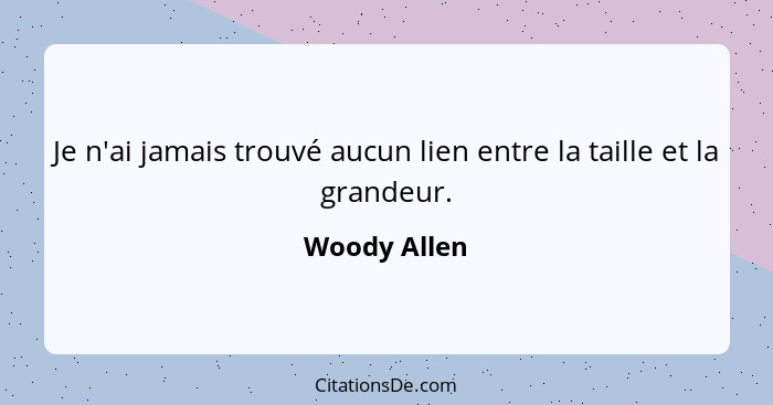 Je n'ai jamais trouvé aucun lien entre la taille et la grandeur.... - Woody Allen