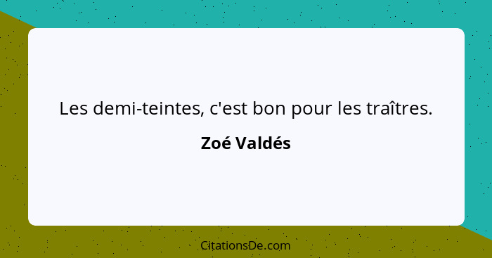 Les demi-teintes, c'est bon pour les traîtres.... - Zoé Valdés