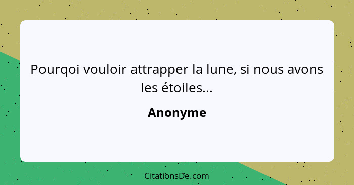 Pourqoi vouloir attrapper la lune, si nous avons les étoiles...... - Anonyme