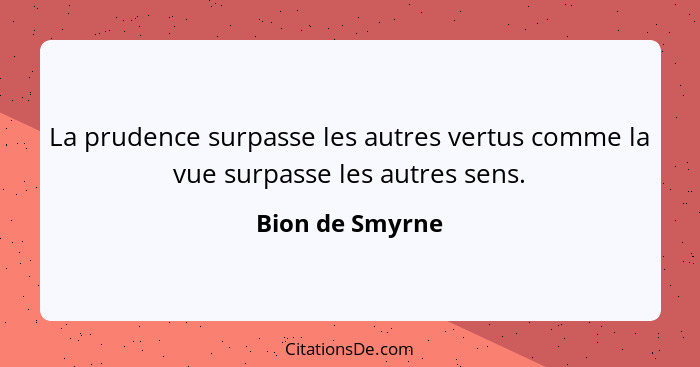 La prudence surpasse les autres vertus comme la vue surpasse les autres sens.... - Bion de Smyrne