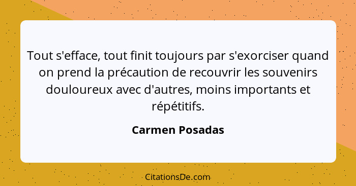 Tout s'efface, tout finit toujours par s'exorciser quand on prend la précaution de recouvrir les souvenirs douloureux avec d'autres,... - Carmen Posadas