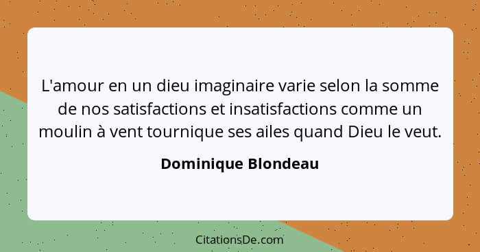 L'amour en un dieu imaginaire varie selon la somme de nos satisfactions et insatisfactions comme un moulin à vent tournique ses a... - Dominique Blondeau