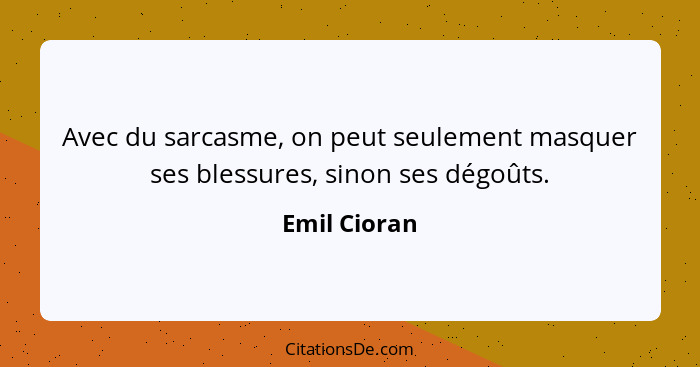 Avec du sarcasme, on peut seulement masquer ses blessures, sinon ses dégoûts.... - Emil Cioran