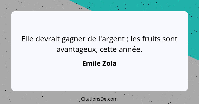 Elle devrait gagner de l'argent ; les fruits sont avantageux, cette année.... - Emile Zola