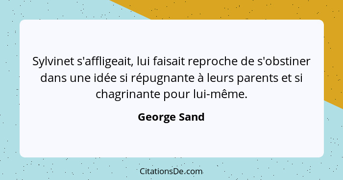 Sylvinet s'affligeait, lui faisait reproche de s'obstiner dans une idée si répugnante à leurs parents et si chagrinante pour lui-même.... - George Sand