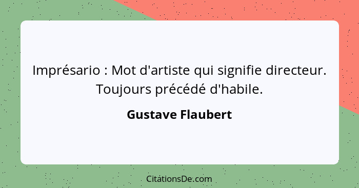 Imprésario : Mot d'artiste qui signifie directeur. Toujours précédé d'habile.... - Gustave Flaubert