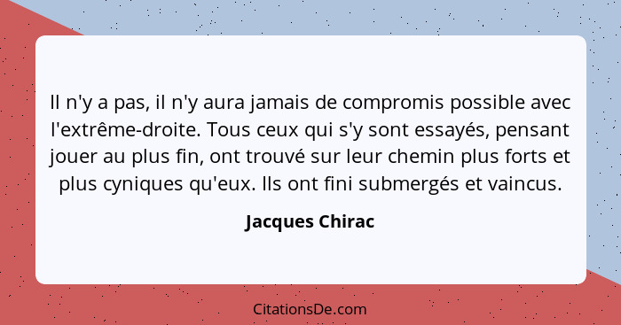 Il n'y a pas, il n'y aura jamais de compromis possible avec l'extrême-droite. Tous ceux qui s'y sont essayés, pensant jouer au plus f... - Jacques Chirac