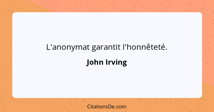 L'anonymat garantit l'honnêteté.... - John Irving