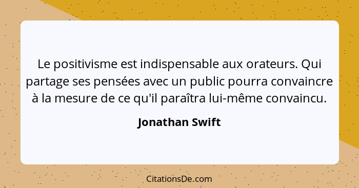 Le positivisme est indispensable aux orateurs. Qui partage ses pensées avec un public pourra convaincre à la mesure de ce qu'il paraî... - Jonathan Swift