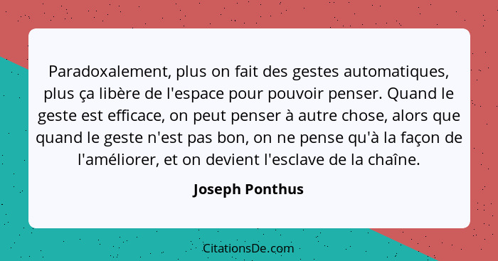 Paradoxalement, plus on fait des gestes automatiques, plus ça libère de l'espace pour pouvoir penser. Quand le geste est efficace, on... - Joseph Ponthus