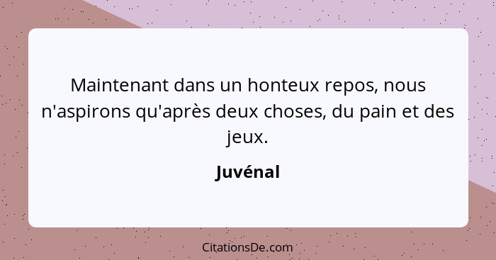 Maintenant dans un honteux repos, nous n'aspirons qu'après deux choses, du pain et des jeux.... - Juvénal