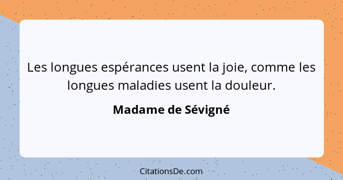 Les longues espérances usent la joie, comme les longues maladies usent la douleur.... - Madame de Sévigné