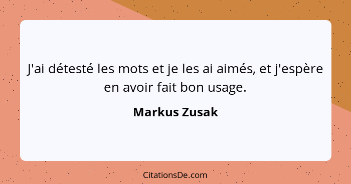 J'ai détesté les mots et je les ai aimés, et j'espère en avoir fait bon usage.... - Markus Zusak