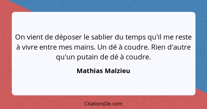 On vient de déposer le sablier du temps qu'il me reste à vivre entre mes mains. Un dé à coudre. Rien d'autre qu'un putain de dé à co... - Mathias Malzieu