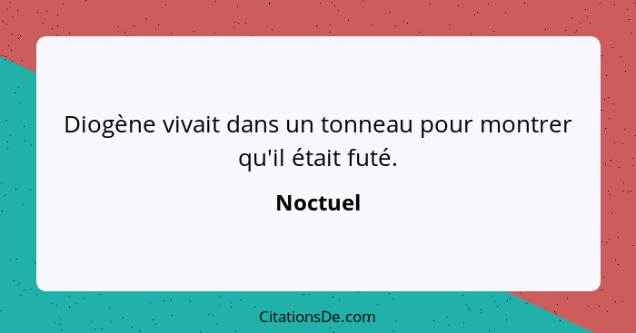 Diogène vivait dans un tonneau pour montrer qu'il était futé.... - Noctuel