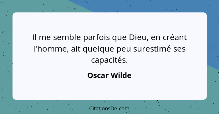 Il me semble parfois que Dieu, en créant l'homme, ait quelque peu surestimé ses capacités.... - Oscar Wilde