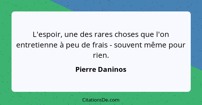 L'espoir, une des rares choses que l'on entretienne à peu de frais - souvent même pour rien.... - Pierre Daninos