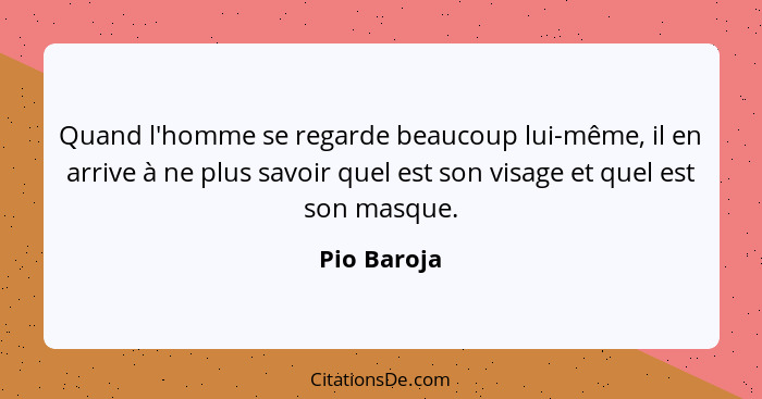 Quand l'homme se regarde beaucoup lui-même, il en arrive à ne plus savoir quel est son visage et quel est son masque.... - Pio Baroja