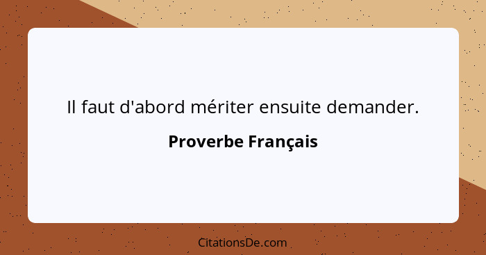 Il faut d'abord mériter ensuite demander.... - Proverbe Français