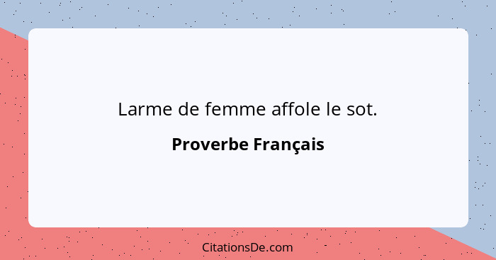 Larme de femme affole le sot.... - Proverbe Français