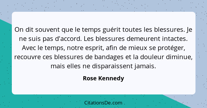 On dit souvent que le temps guérit toutes les blessures. Je ne suis pas d'accord. Les blessures demeurent intactes. Avec le temps, notr... - Rose Kennedy