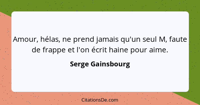 Amour, hélas, ne prend jamais qu'un seul M, faute de frappe et l'on écrit haine pour aime.... - Serge Gainsbourg