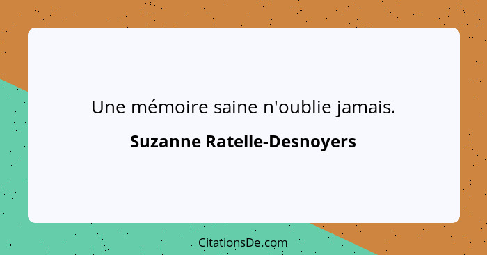 Une mémoire saine n'oublie jamais.... - Suzanne Ratelle-Desnoyers