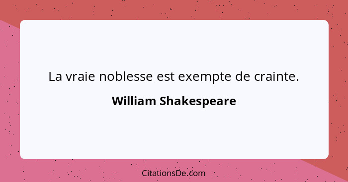 La vraie noblesse est exempte de crainte.... - William Shakespeare