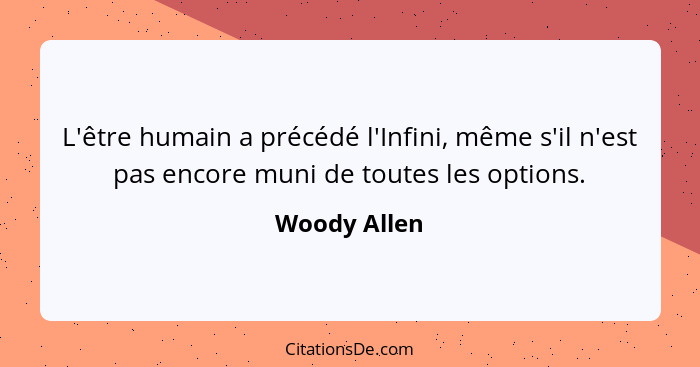 L'être humain a précédé l'Infini, même s'il n'est pas encore muni de toutes les options.... - Woody Allen