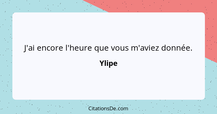 J'ai encore l'heure que vous m'aviez donnée.... - Ylipe