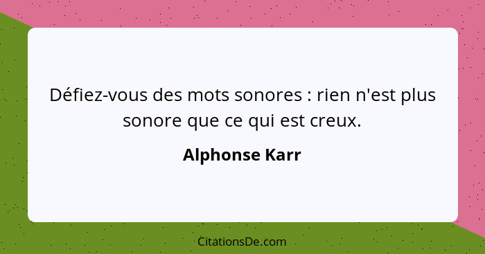 Défiez-vous des mots sonores : rien n'est plus sonore que ce qui est creux.... - Alphonse Karr