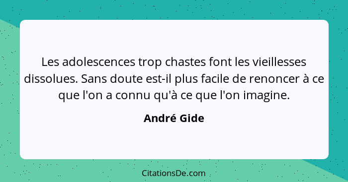 Les adolescences trop chastes font les vieillesses dissolues. Sans doute est-il plus facile de renoncer à ce que l'on a connu qu'à ce que... - André Gide