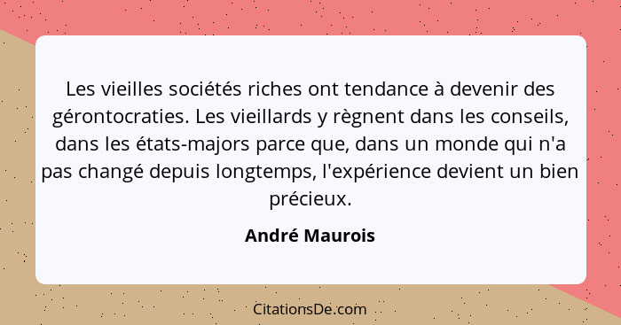 Les vieilles sociétés riches ont tendance à devenir des gérontocraties. Les vieillards y règnent dans les conseils, dans les états-maj... - André Maurois