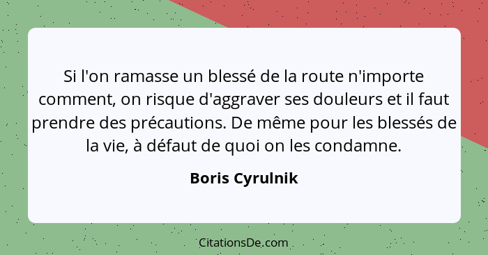 Si l'on ramasse un blessé de la route n'importe comment, on risque d'aggraver ses douleurs et il faut prendre des précautions. De mêm... - Boris Cyrulnik