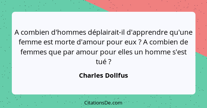 A combien d'hommes déplairait-il d'apprendre qu'une femme est morte d'amour pour eux ? A combien de femmes que par amour pour e... - Charles Dollfus